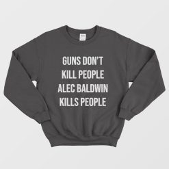 Guns Don't Kill People Alec Baldwin Kills People Sweatshirt