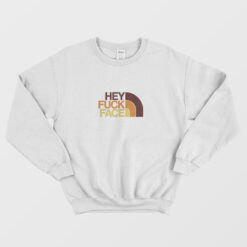 Hey Fuck Face Sweatshirt