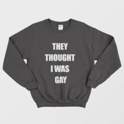 They Thought I Was Gay Sweatshirt