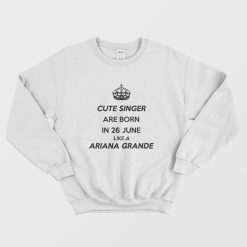 Cute Singer Are Born In 26 June Like A Ariana Grande Sweatshirt