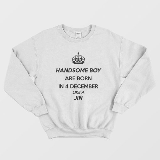 Handsome Boy Are Born In 4 December Like A Jin Sweatshirt