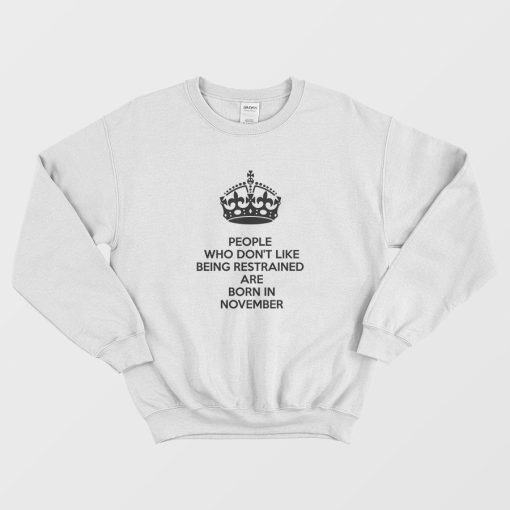 People Who Don't Like Being Restrained Are Born In November Sweatshirt