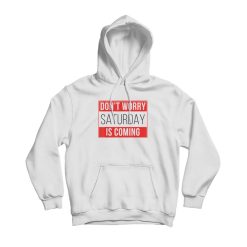 Dont Worry Saturday Is Coming Hoodie