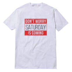 Dont Worry Saturday Is Coming T-Shirt