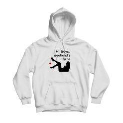 Hi Guys Weekends Here Hoodie