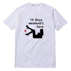 Hi Guys Weekends Here T-Shirt