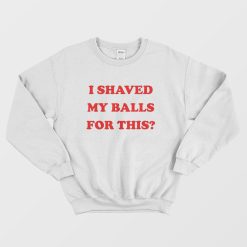 I Shaved My Balls For This Sweatshirt