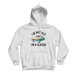 I'm Not Old I'm A Classic Hoodie