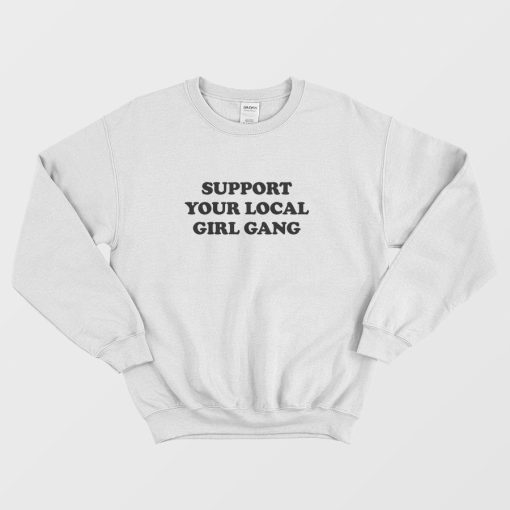 Support Your Local Girl Gang Sweatshirt