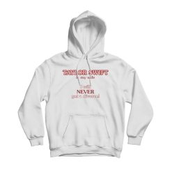 Taylor Swift Is My Wife I Will Never Get A Divorce Hoodie