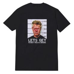 Lets Get Randy Travis Drunk T-Shirt