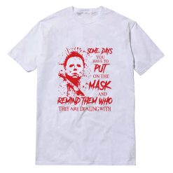 Michael Myers Some Days You Have To Put On The Mask T-Shirt