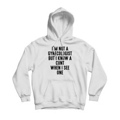 I'm Not A Gynecologist But I Know A Cunt When I See One Hoodie