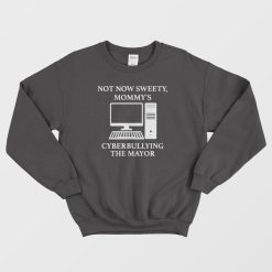 Not Now Sweety Mommy's Cyberbullying The Mayor Sweatshirt