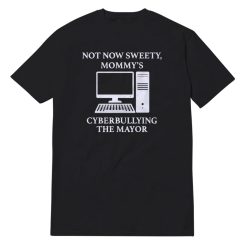 Not Now Sweety Mommy's Cyberbullying The Mayor T-Shirt