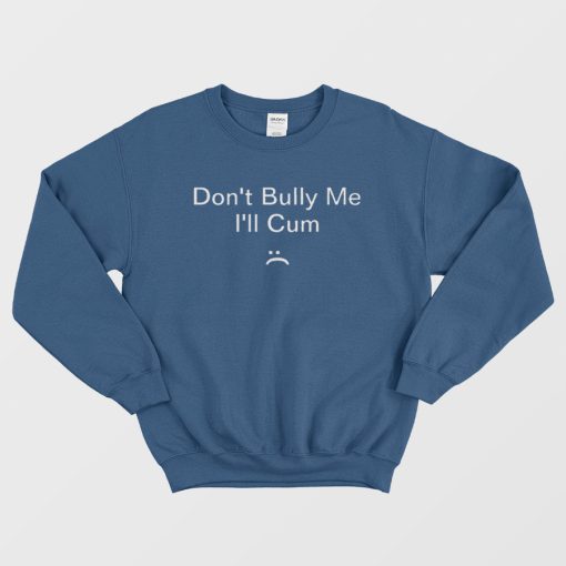 Don't Bully Me I'll Cum Sweatshirt