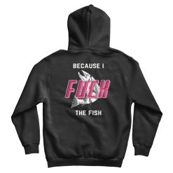 Fish Want Me Women Fear Me Because I Fuck The Fish Hoodie