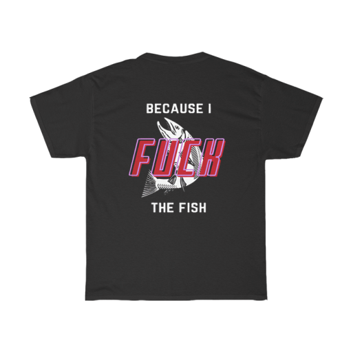 Fish Want Me Women Fear Me Because I Fuck The Fish T-Shirt