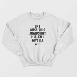 If I Miss This Jumpshot I'll Kill Myself Sweatshirt