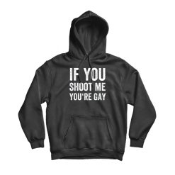 If You Shoot Me You're Gay Hoodie