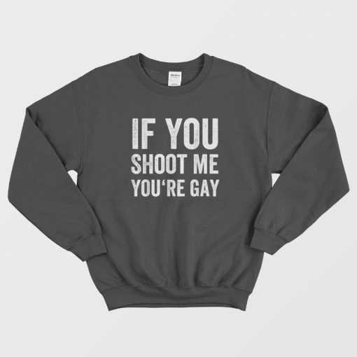 If You Shoot Me You're Gay Sweatshirt