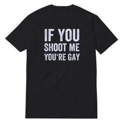 If You Shoot Me You're Gay T-Shirt