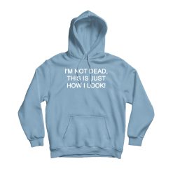 I'm Not Dead This Is Just How I Look Hoodie