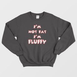 I'm Not Fat I'm Fluffy Sweatshirt