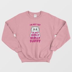 I'm Not Fat I'm Just Really Fluffy Sweatshirt