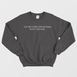 Not Settling For Anyones Dusty Ass Son Sweatshirt