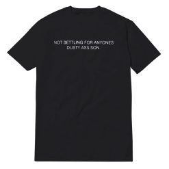 Not Settling For Anyones Dusty Ass Son T-Shirt