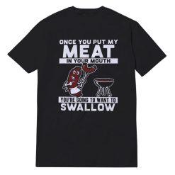 Once You Put My Meat In Your Mouth T-Shirt