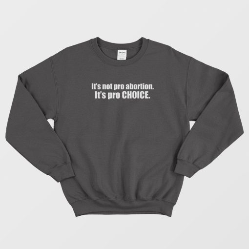 Pro Choice Not Pro Abortion Sweatshirt