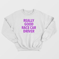 Really Good Race Car Driver Sweatshirt