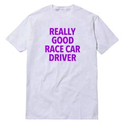 Really Good Race Car Driver T-Shirt