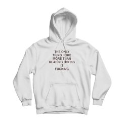 The Only Thing I Like More Than Reading Books Is Fucking Hoodie