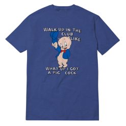 Walk Up In The Club Like What Up I Got A Pig Cock T-Shirt