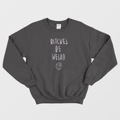 Bitches Be Weird Sweatshirt