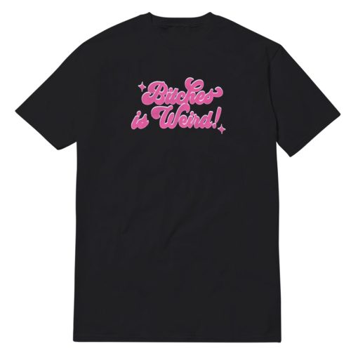 Bitches Is Weird T-Shirt