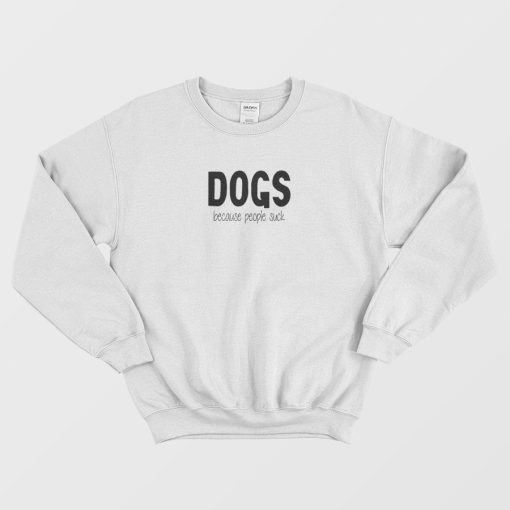 Dogs Because People Suck Sweatshirt