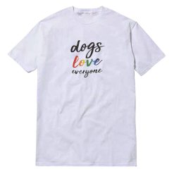 Dogs Love Everyone T-Shirt