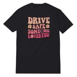 Drive Safe Someone Loves You T-Shirt