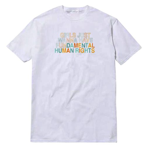 Girls Just Wanna Have Fundamental Human Rights T-Shirt