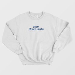 Hey Drive Safe Sweatshirt