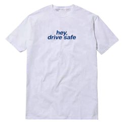 Hey Drive Safe T-Shirt