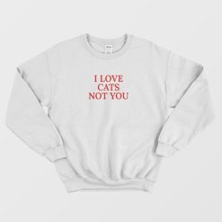 I Love Cats Not You Sweatshirt