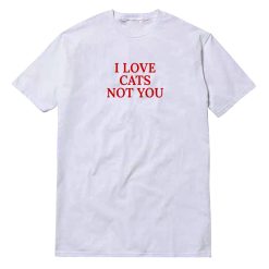 I Love Cats Not You T-Shirt