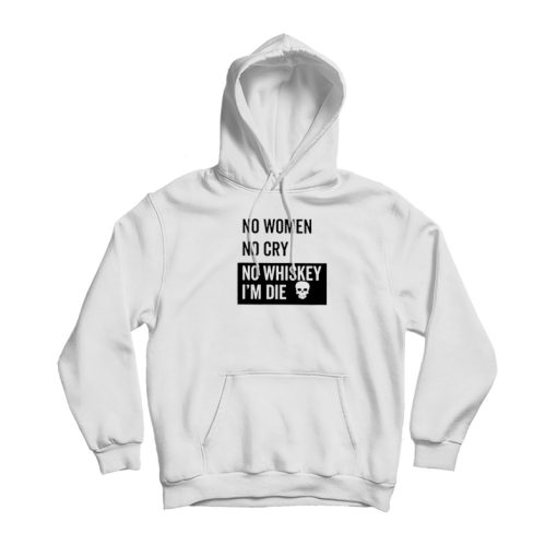 No Women No Cry No Whiskey I'm Die Hoodie