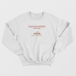 Taylor Swift Is My Wife I Will Never Get A Divorce Sweatshirt