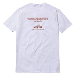 Taylor Swift Is My Wife I Will Never Get A Divorce T-Shirt